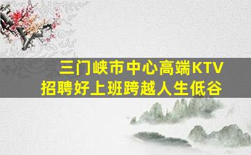 三门峡市中心高端KTV招聘好上班跨越人生低谷