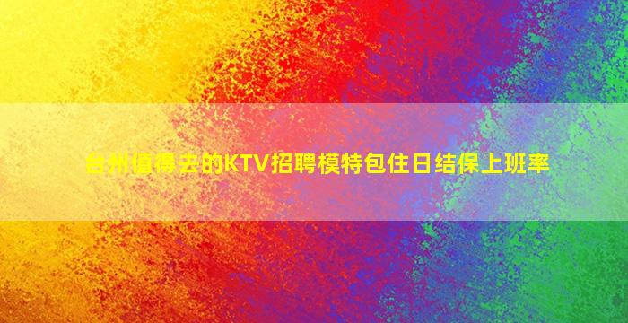 台州值得去的KTV招聘模特包住日结保上班率