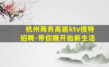 杭州商务高端ktv模特招聘-带你赚开始新生活