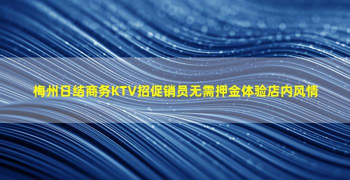 梅州日结商务KTV招促销员无需押金体验店内风情